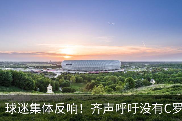 球迷集体反响！齐声呼吁没有C罗的葡萄牙不再完整